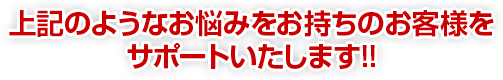 上記のようなお悩みをお持ちのお客様をサポートいたします!!