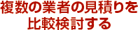 複数の業者の見積りを比較検討する