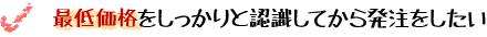 最低価格をしっかりと認識してから発注をしたい