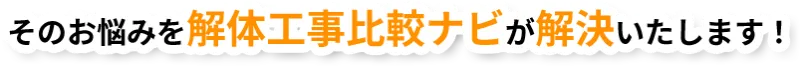 そのお悩みを解体⼯事⽐較ナビが解決いたします！